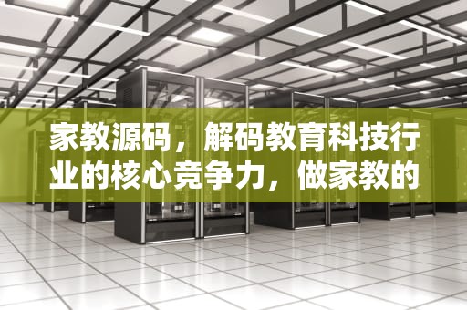 家教源码，解码教育科技行业的核心竞争力，做家教的平台