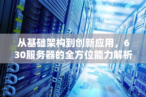 从基础架构到创新应用，630服务器的全方位能力解析，630服务器能做什么产品
