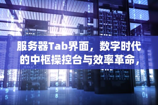 服务器Tab界面，数字时代的中枢操控台与效率革命，服务器tag