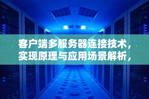 客户端多服务器连接技术，实现原理与应用场景解析，客户端连接多个服务器怎么设置