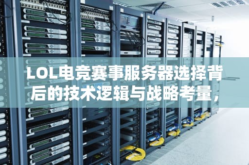 LOL电竞赛事服务器选择背后的技术逻辑与战略考量，lol比赛在什么服务器打