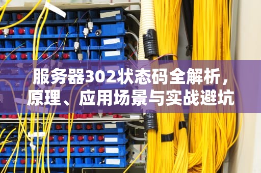 服务器302状态码全解析，原理、应用场景与实战避坑指南，服务器302是什么意思