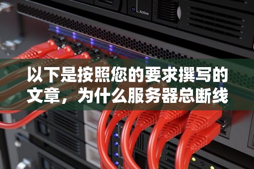以下是按照您的要求撰写的文章，为什么服务器总断线呢怎么回事