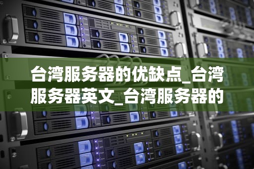 台湾服务器的优缺点_台湾服务器英文_台湾服务器的优缺点分析