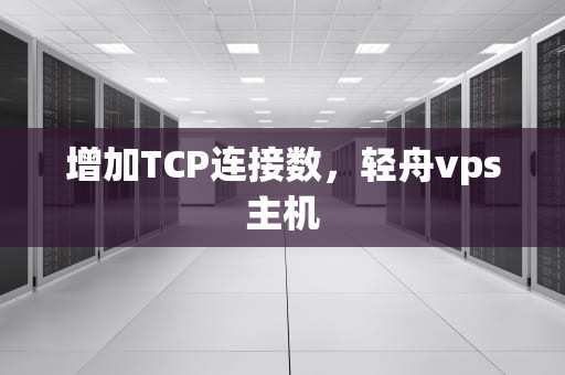 增加TCP连接数，轻舟vps主机