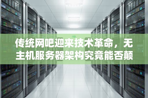 传统网吧迎来技术革命，无主机服务器架构究竟能否颠覆行业？服务器网吧无主机能用吗知乎