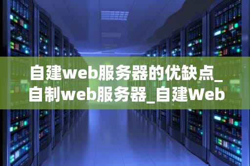 自建web服务器的优缺点_自制web服务器_自建Web服务器的优缺点