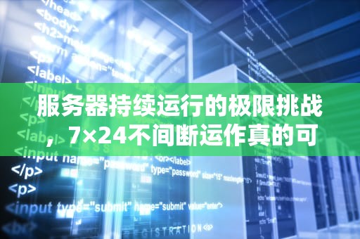 服务器持续运行的极限挑战，7×24不间断运作真的可靠吗？服务器一般开几天会坏吗知乎