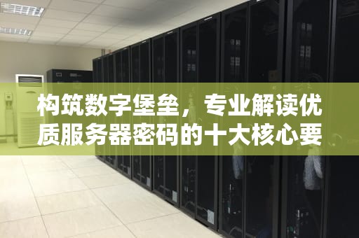 构筑数字堡垒，专业解读优质服务器密码的十大核心要素，好的服务器密码是什么意思