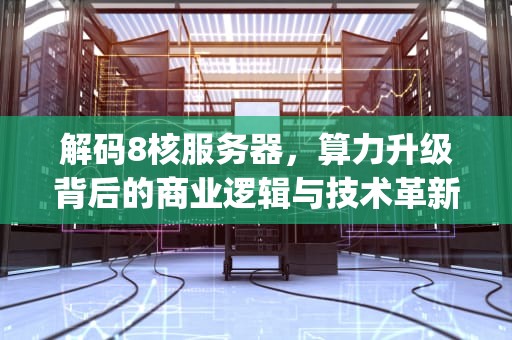 解码8核服务器，算力升级背后的商业逻辑与技术革新，服务器8核cpu