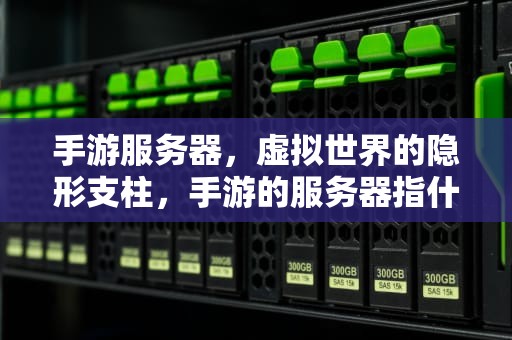手游服务器，虚拟世界的隐形支柱，手游的服务器指什么意思