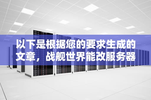 以下是根据您的要求生成的文章，战舰世界能改服务器吗手机