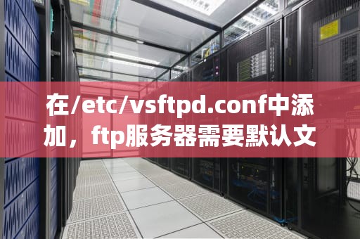 在/etc/vsftpd.conf中添加，ftp服务器需要默认文档吗