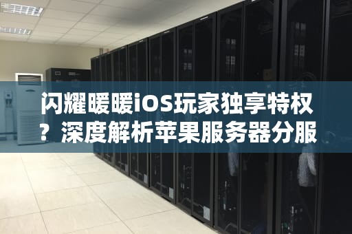 闪耀暖暖iOS玩家独享特权？深度解析苹果服务器分服机制与跨平台数据互通之谜，闪耀暖暖苹果区和安卓区通用吗