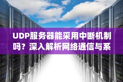 UDP服务器能采用中断机制吗？深入解析网络通信与系统调度的技术博弈，udp服务器能采用中断吗
