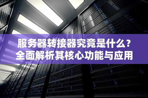 服务器转接器究竟是什么？全面解析其核心功能与应用场景，服务器转接器是什么意思