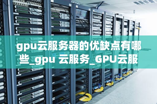 gpu云服务器的优缺点有哪些_gpu 云服务_GPU云服务器的优缺点分析
