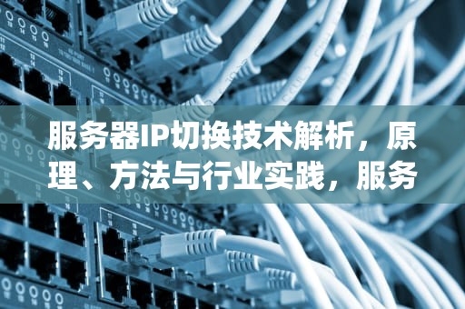 服务器IP切换技术解析，原理、方法与行业实践，服务器可以切换ip吗手机