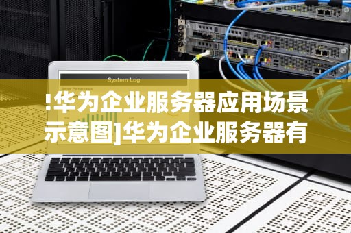 !华为企业服务器应用场景示意图]华为企业服务器有什么用处