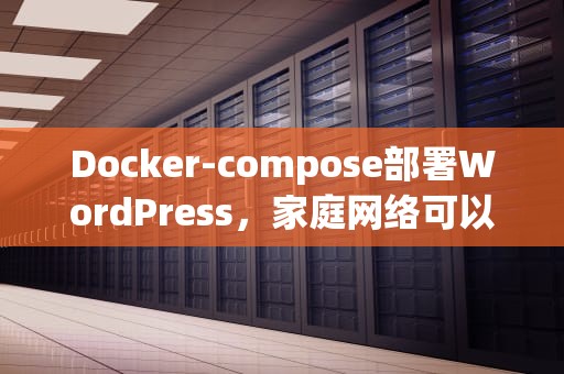 Docker-compose部署WordPress，家庭网络可以建服务器吗手机