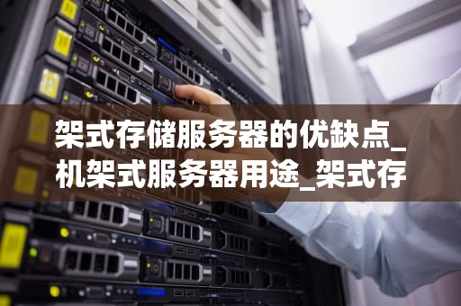 架式存储服务器的优缺点_机架式服务器用途_架式存储服务器的优缺点分析