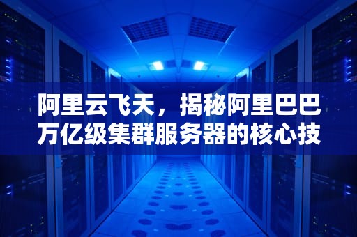 阿里云飞天，揭秘阿里巴巴万亿级集群服务器的核心技术体系，阿里用什么集群服务器好