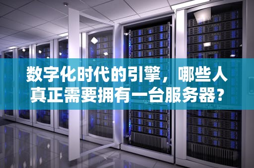 数字化时代的引擎，哪些人真正需要拥有一台服务器？什么样人需要服务器呢