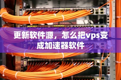 更新软件源，怎么把vps变成加速器软件
