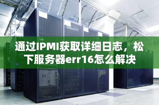通过IPMI获取详细日志，松下服务器err16怎么解决