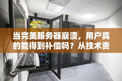 当完美服务器崩溃，用户真的能得到补偿吗？从技术责任到法律维权的深度解读，完美服务器崩溃会补偿吗安全吗