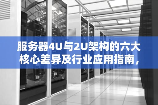服务器4U与2U架构的六大核心差异及行业应用指南，服务器4u和2u有什么区别吗