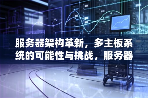 服务器架构革新，多主板系统的可能性与挑战，服务器可以装几个主板吗知乎