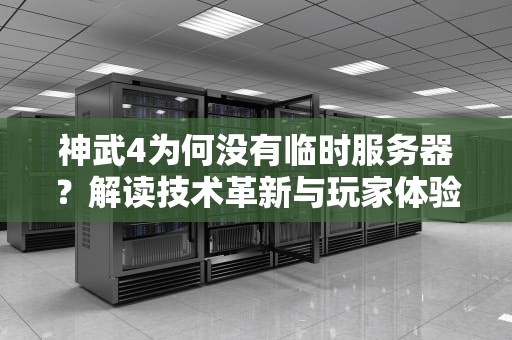 神武4为何没有临时服务器？解读技术革新与玩家体验的平衡之道，神武4没有临时服务器吗怎么办