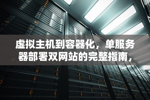 虚拟主机到容器化，单服务器部署双网站的完整指南，服务器上部署2个网站吗安全吗
