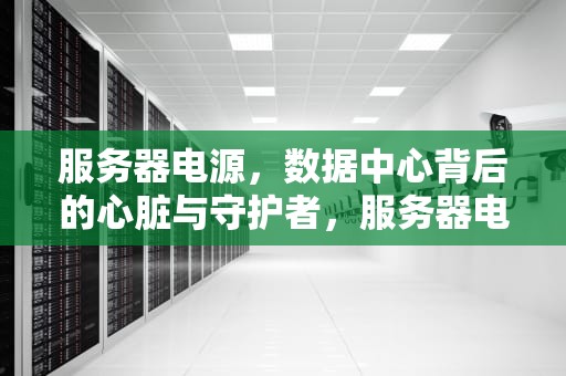 服务器电源，数据中心背后的心脏与守护者，服务器电源有什么用处