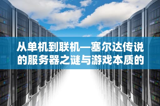 从单机到联机—塞尔达传说的服务器之谜与游戏本质的哲学探讨，塞尔达玩的什么服务器啊