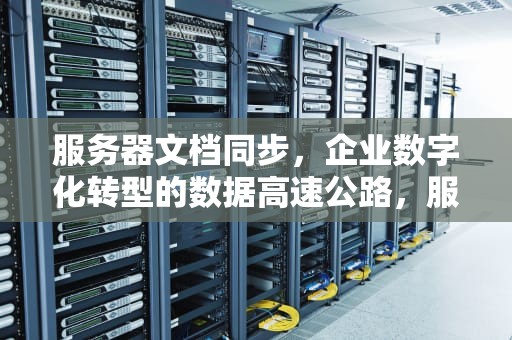 服务器文档同步，企业数字化转型的数据高速公路，服务器文档同步吗怎么弄