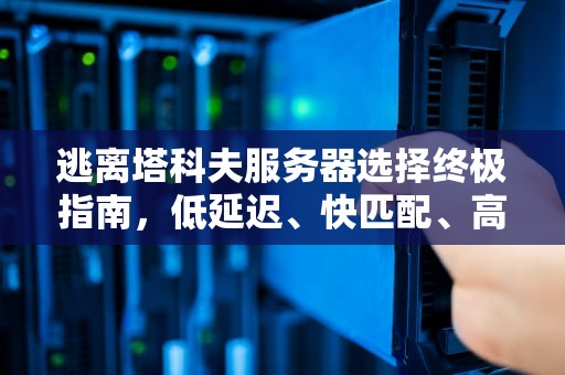 逃离塔科夫服务器选择终极指南，低延迟、快匹配、高胜率的科学决策，塔科夫选哪个服务器