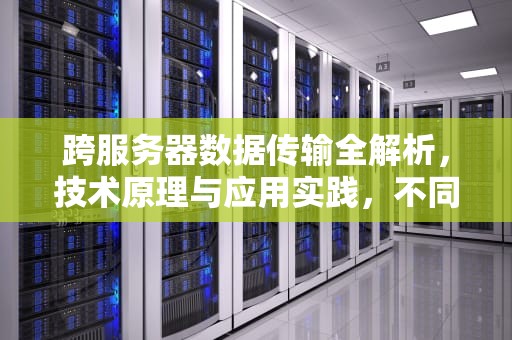 跨服务器数据传输全解析，技术原理与应用实践，不同服务器之间可以传东西吗手机