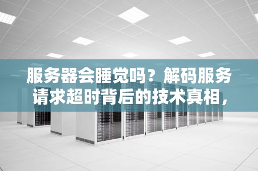 服务器会睡觉吗？解码服务请求超时背后的技术真相，服务器睡觉会超时吗知乎