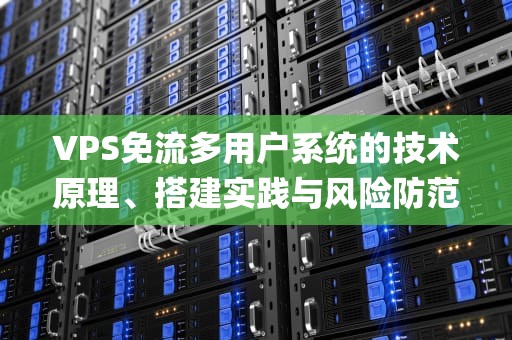 VPS免流多用户系统的技术原理、搭建实践与风险防范，vps 免流