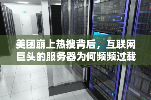 美团崩上热搜背后，互联网巨头的服务器为何频频过载？为什么美团服务器会炸开呢