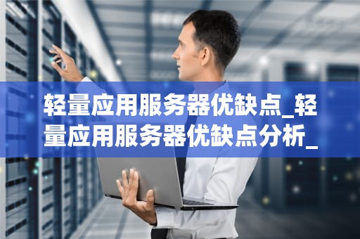 轻量应用服务器优缺点_轻量应用服务器优缺点分析_轻量应用服务器的优缺点分析