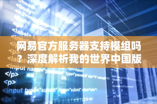 网易官方服务器支持模组吗？深度解析我的世界中国版的模组生态与限制，网易服务器可以带模组吗知乎