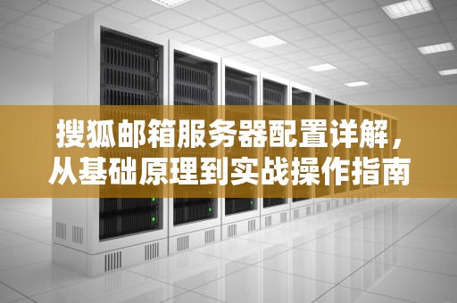搜狐邮箱服务器配置详解，从基础原理到实战操作指南，sohu邮箱服务器配置是什么意思