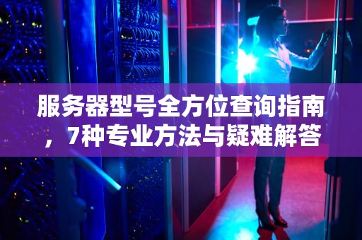 服务器型号全方位查询指南，7种专业方法与疑难解答，怎样查找服务器的型号和型号
