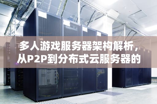 多人游戏服务器架构解析，从P2P到分布式云服务器的技术演进，多人游戏一般用什么服务器好