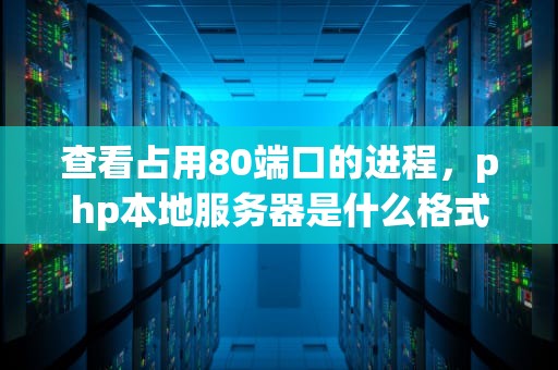 查看占用80端口的进程，php本地服务器是什么格式的