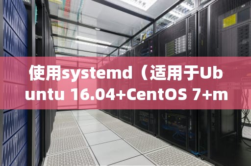 使用systemd（适用于Ubuntu 16.04+CentOS 7+mysql要开启什么服务器才能用
