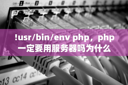 !usr/bin/env php，php一定要用服务器吗为什么